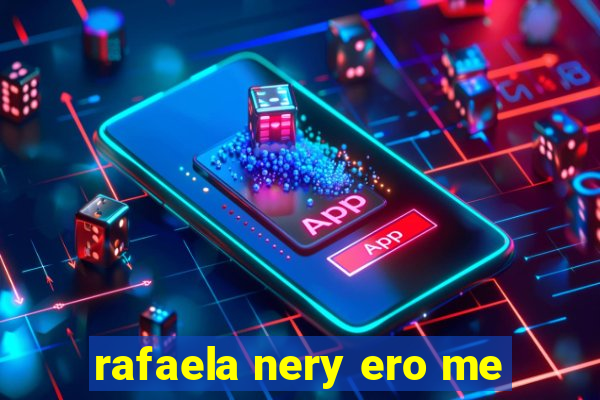 rafaela nery ero me